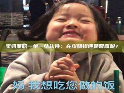 永州宝妈兼职一单一结软件：在线赚钱还是智商税？