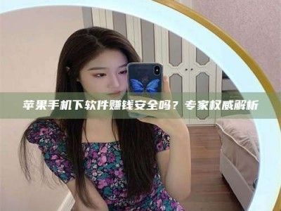 永州苹果手机下软件赚钱安全吗？专家权威解析