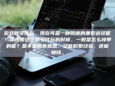 永州游戏账号代玩，现在可是一种风靡的兼职选择呢！你在做这个账号代玩的时候，一般是怎么接单的呢？是不是很有意思，又能积累经验，还能赚钱。