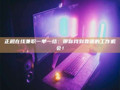 永州正规在线兼职一单一结：带你找到靠谱的工作机会！