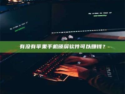 永州有没有苹果手机锁屏软件可以赚钱？