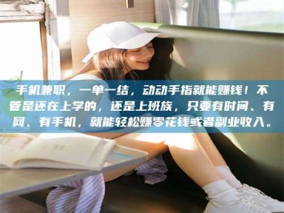 永州手机兼职，一单一结，动动手指就能赚钱！不管是还在上学的，还是上班族，只要有时间、有网、有手机，就能轻松赚零花钱或者副业收入。