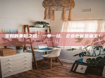 永州宝妈的兼职之路：一单一结，企业也能是雇主！💼