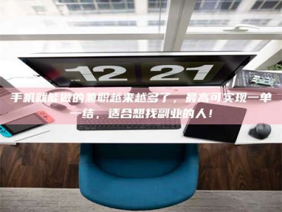 永州手机就能做的兼职越来越多了，最高可实现一单一结，适合想找副业的人！