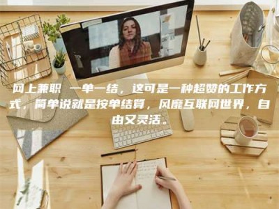 永州网上兼职 一单一结，这可是一种超赞的工作方式，简单说就是按单结算，风靡互联网世界，自由又灵活。