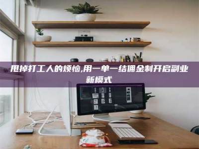 永州甩掉打工人的烦恼,用一单一结佣金制开启副业新模式