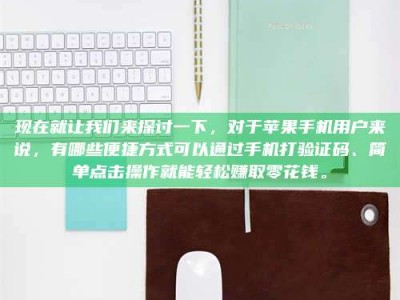 永州现在就让我们来探讨一下，对于苹果手机用户来说，有哪些便捷方式可以通过手机打验证码、简单点击操作就能轻松赚取零花钱。