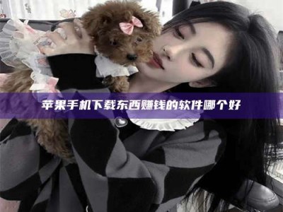 永州苹果手机下载东西赚钱的软件哪个好