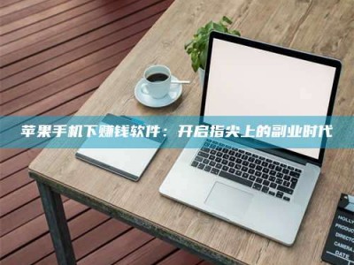 永州苹果手机下赚钱软件：开启指尖上的副业时代